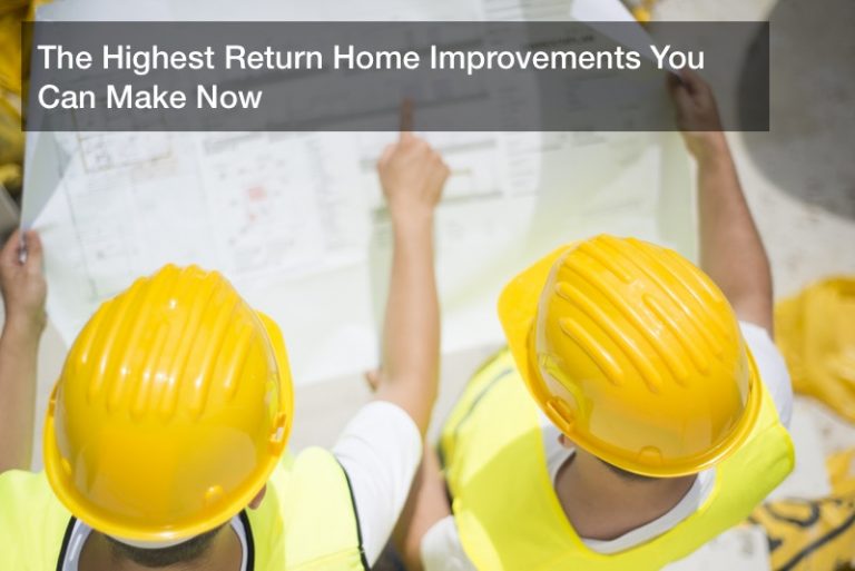 The Highest Return Home Improvements You Can Make Now Investment Blog