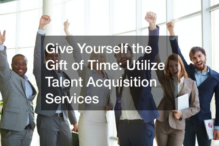 Give Yourself the Gift of Time: Utilize Talent Acquisition Services