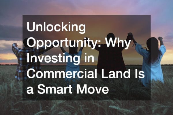Unlocking Opportunity Why Investing in Commercial Land Is a Smart Move